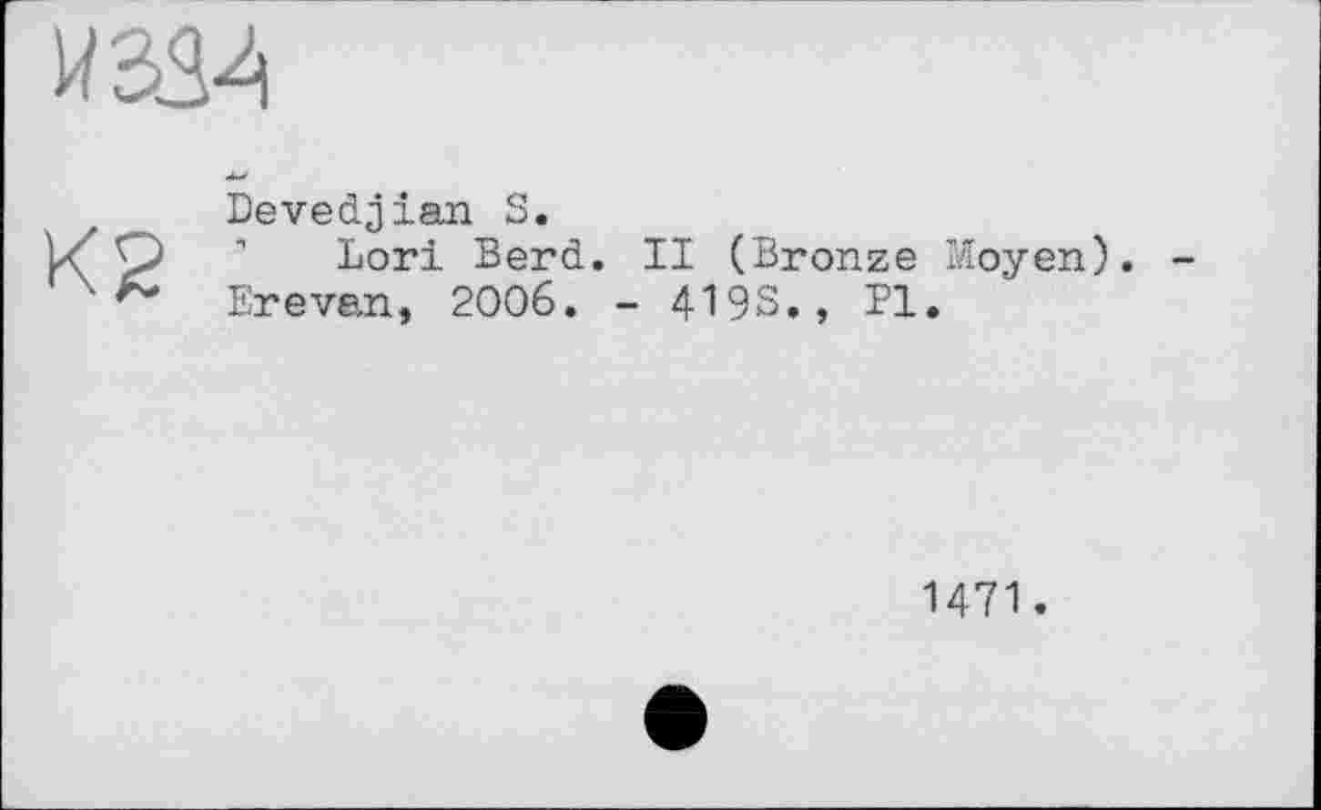 ﻿
К2
Devedjian S.
Lori Berd. II (Bronze Moyen). Erevan, 2006. - 419S., Pl.
1471.